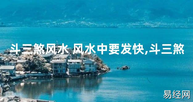 【2024最新风水】斗三煞风水 风水中要发快,斗三煞【好运风水】